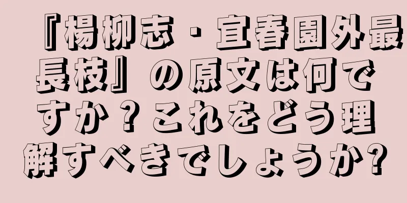 『楊柳志・宜春園外最長枝』の原文は何ですか？これをどう理解すべきでしょうか?
