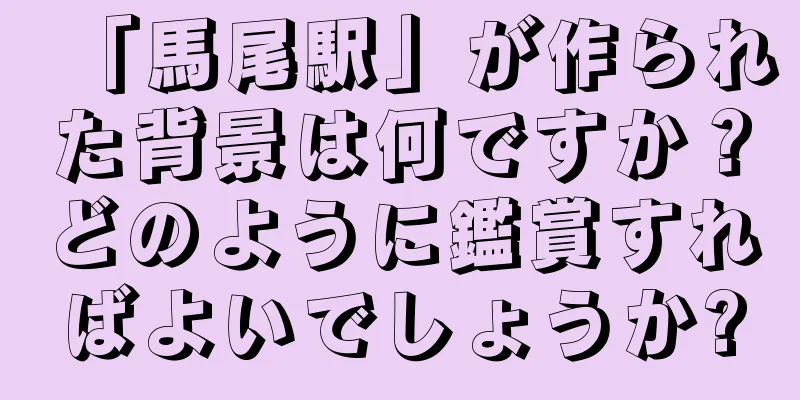 「馬尾駅」が作られた背景は何ですか？どのように鑑賞すればよいでしょうか?