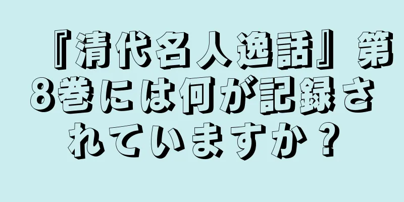 『清代名人逸話』第8巻には何が記録されていますか？