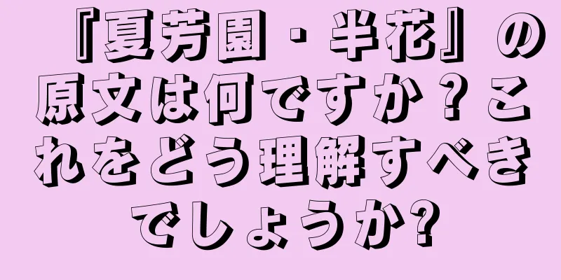 『夏芳園・半花』の原文は何ですか？これをどう理解すべきでしょうか?