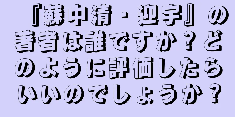 『蘇中清・迎宇』の著者は誰ですか？どのように評価したらいいのでしょうか？