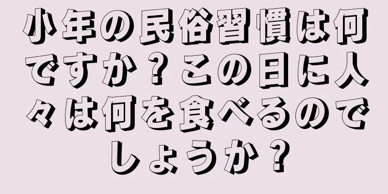 小年の民俗習慣は何ですか？この日に人々は何を食べるのでしょうか？