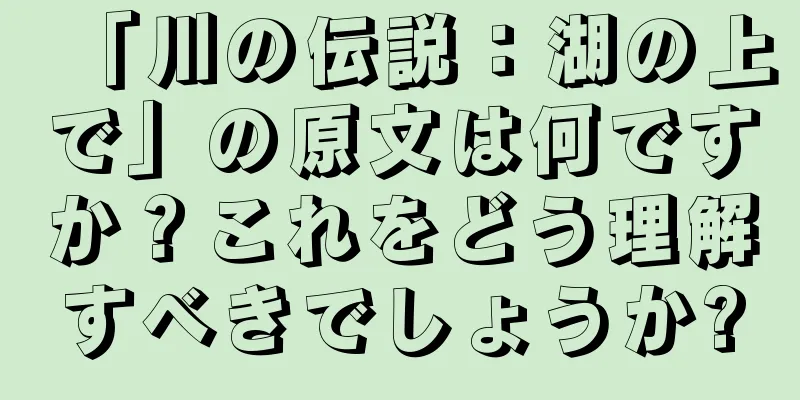 「川の伝説：湖の上で」の原文は何ですか？これをどう理解すべきでしょうか?