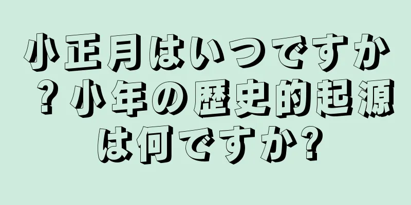 小正月はいつですか？小年の歴史的起源は何ですか?