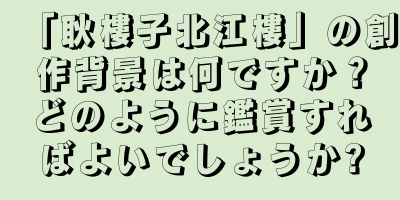 「耿樓子北江樓」の創作背景は何ですか？どのように鑑賞すればよいでしょうか?