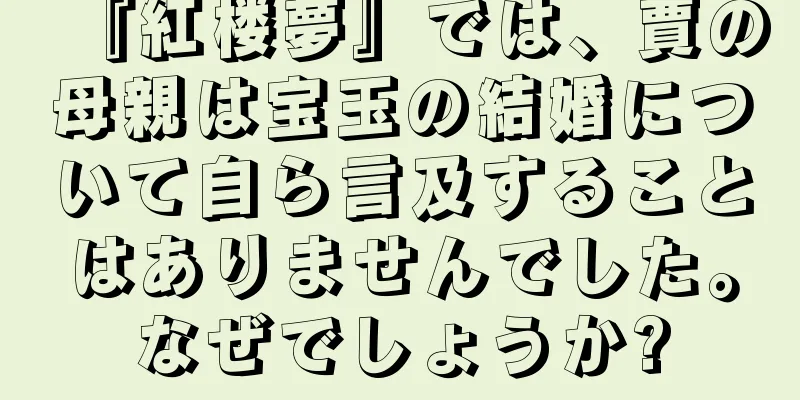 『紅楼夢』では、賈の母親は宝玉の結婚について自ら言及することはありませんでした。なぜでしょうか?
