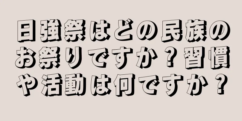 日強祭はどの民族のお祭りですか？習慣や活動は何ですか？