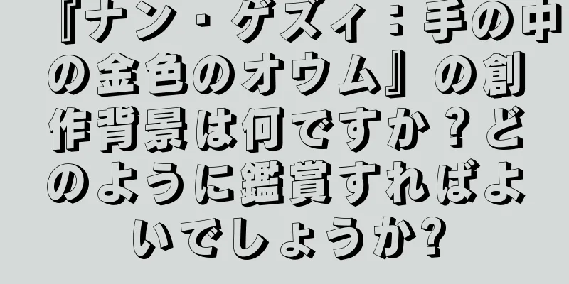 『ナン・ゲズィ：手の中の金色のオウム』の創作背景は何ですか？どのように鑑賞すればよいでしょうか?