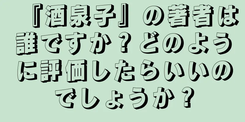 『酒泉子』の著者は誰ですか？どのように評価したらいいのでしょうか？
