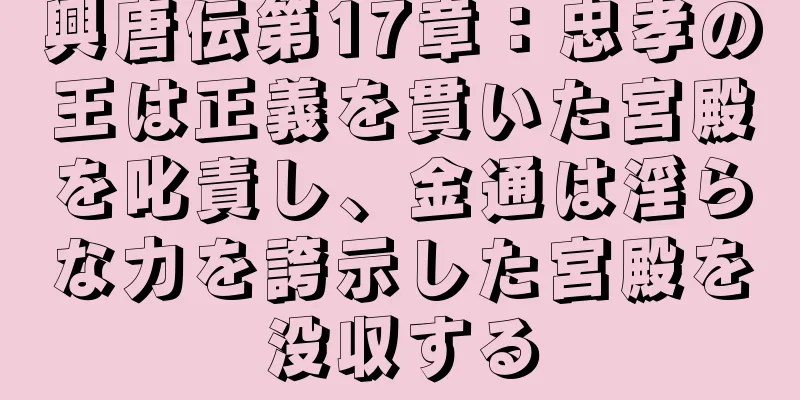 興唐伝第17章：忠孝の王は正義を貫いた宮殿を叱責し、金通は淫らな力を誇示した宮殿を没収する