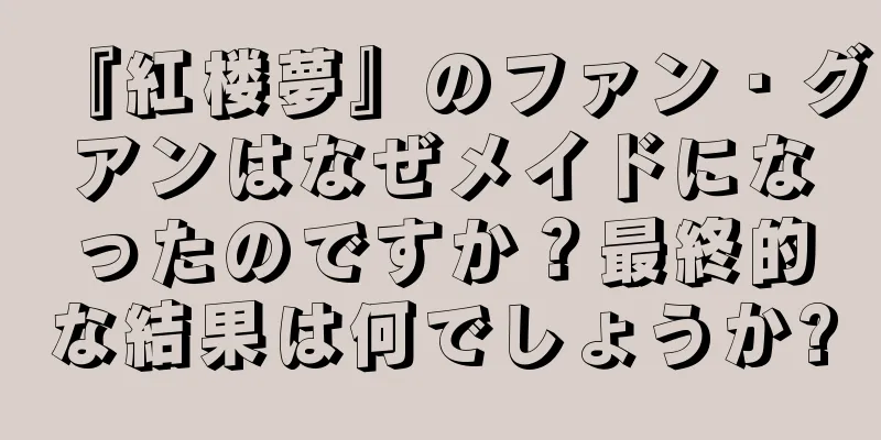 『紅楼夢』のファン・グアンはなぜメイドになったのですか？最終的な結果は何でしょうか?