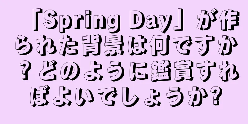 「Spring Day」が作られた背景は何ですか？どのように鑑賞すればよいでしょうか?