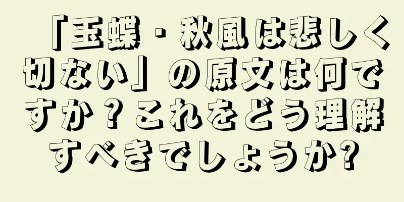 「玉蝶・秋風は悲しく切ない」の原文は何ですか？これをどう理解すべきでしょうか?