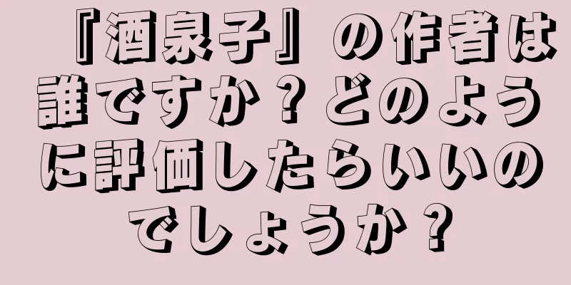 『酒泉子』の作者は誰ですか？どのように評価したらいいのでしょうか？