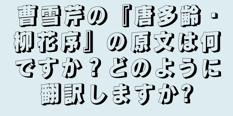 曹雪芹の『唐多齢・柳花序』の原文は何ですか？どのように翻訳しますか?