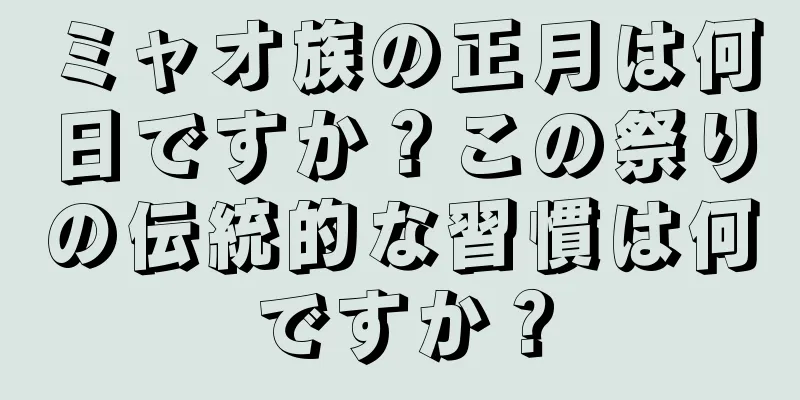 ミャオ族の正月は何日ですか？この祭りの伝統的な習慣は何ですか？