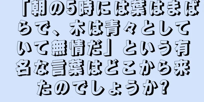 「朝の5時には葉はまばらで、木は青々としていて無情だ」という有名な言葉はどこから来たのでしょうか?