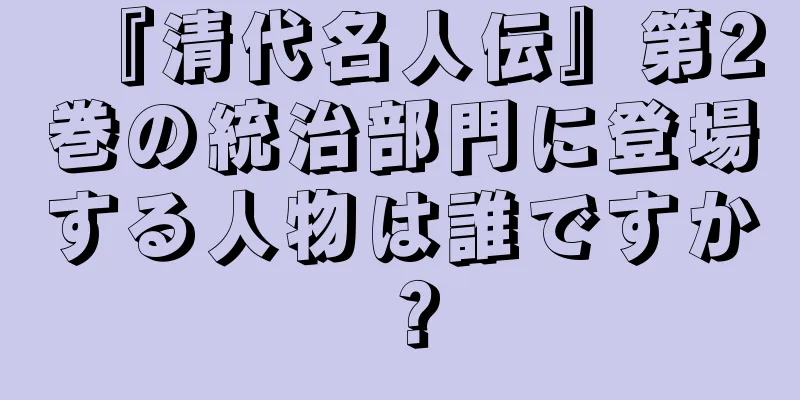 『清代名人伝』第2巻の統治部門に登場する人物は誰ですか？