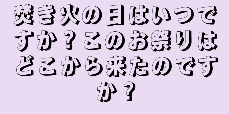 焚き火の日はいつですか？このお祭りはどこから来たのですか？
