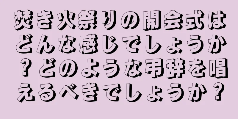 焚き火祭りの開会式はどんな感じでしょうか？どのような弔辞を唱えるべきでしょうか？