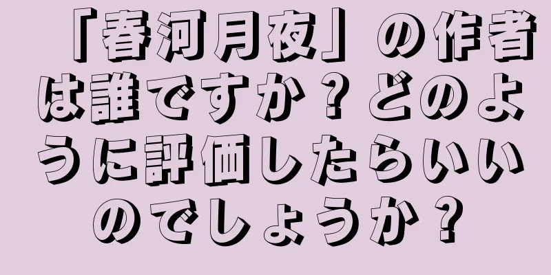 「春河月夜」の作者は誰ですか？どのように評価したらいいのでしょうか？