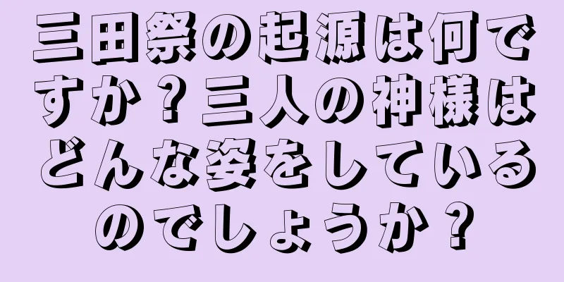 三田祭の起源は何ですか？三人の神様はどんな姿をしているのでしょうか？