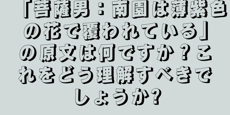 「菩薩男：南園は薄紫色の花で覆われている」の原文は何ですか？これをどう理解すべきでしょうか?