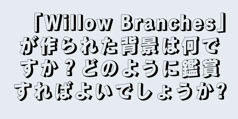 「Willow Branches」が作られた背景は何ですか？どのように鑑賞すればよいでしょうか?