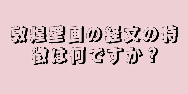 敦煌壁画の経文の特徴は何ですか？