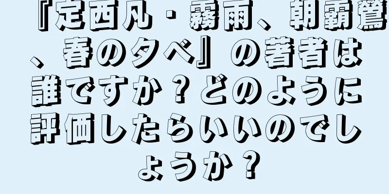 『定西凡・霧雨、朝霸鶯、春の夕べ』の著者は誰ですか？どのように評価したらいいのでしょうか？