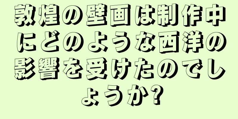 敦煌の壁画は制作中にどのような西洋の影響を受けたのでしょうか?