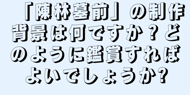 「陳林墓前」の制作背景は何ですか？どのように鑑賞すればよいでしょうか?