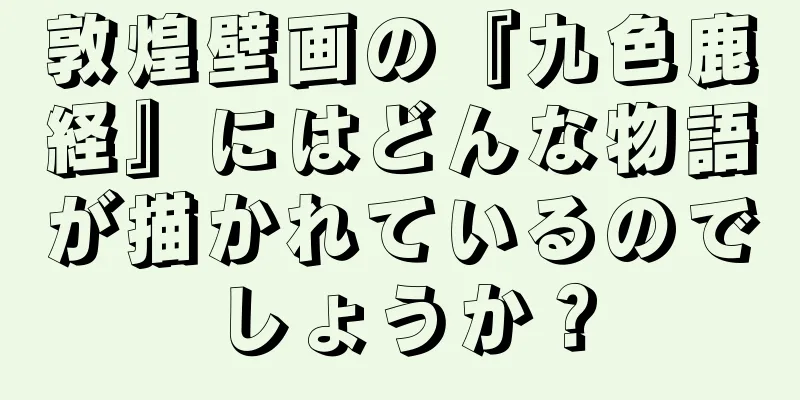 敦煌壁画の『九色鹿経』にはどんな物語が描かれているのでしょうか？