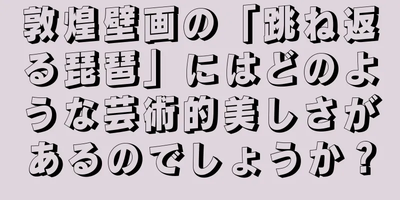敦煌壁画の「跳ね返る琵琶」にはどのような芸術的美しさがあるのでしょうか？