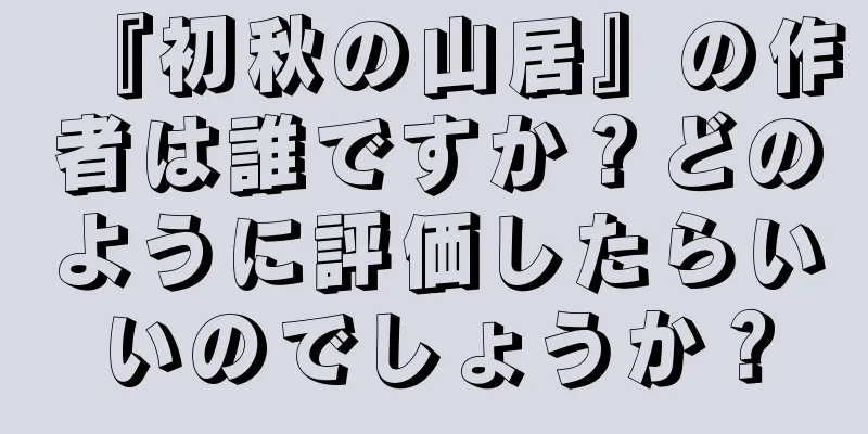 『初秋の山居』の作者は誰ですか？どのように評価したらいいのでしょうか？