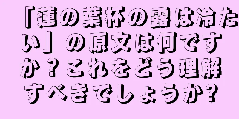 「蓮の葉杯の露は冷たい」の原文は何ですか？これをどう理解すべきでしょうか?