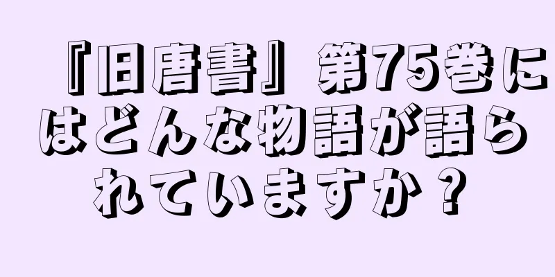 『旧唐書』第75巻にはどんな物語が語られていますか？
