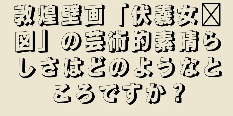 敦煌壁画「伏羲女媧図」の芸術的素晴らしさはどのようなところですか？