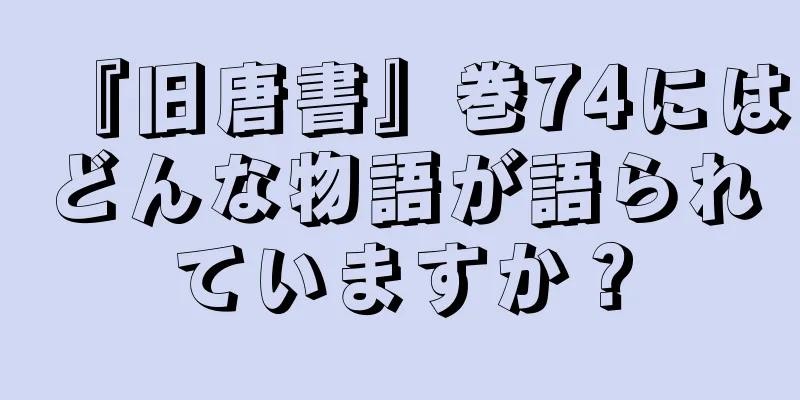 『旧唐書』巻74にはどんな物語が語られていますか？