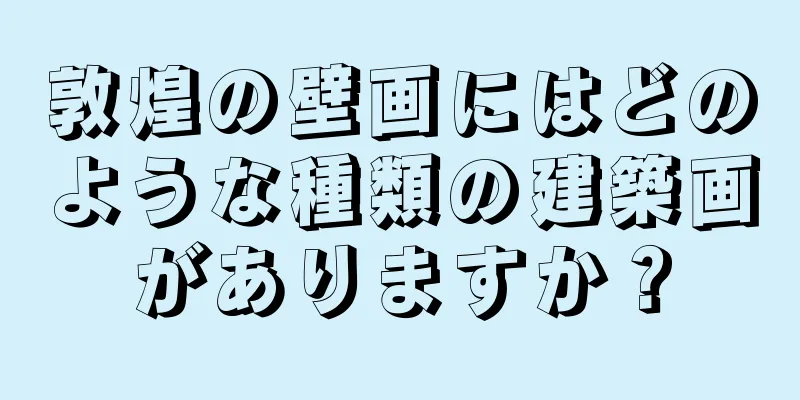 敦煌の壁画にはどのような種類の建築画がありますか？
