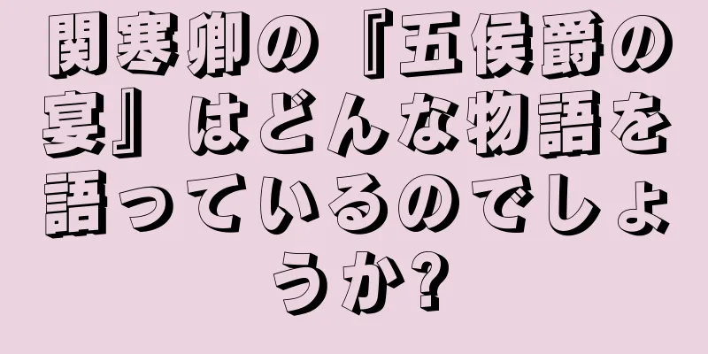 関寒卿の『五侯爵の宴』はどんな物語を語っているのでしょうか?