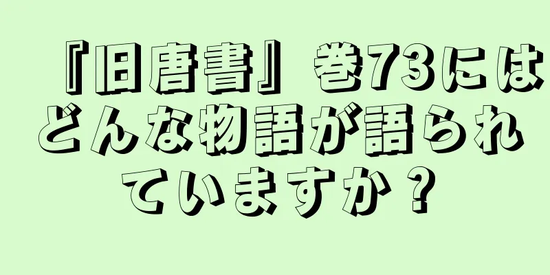 『旧唐書』巻73にはどんな物語が語られていますか？