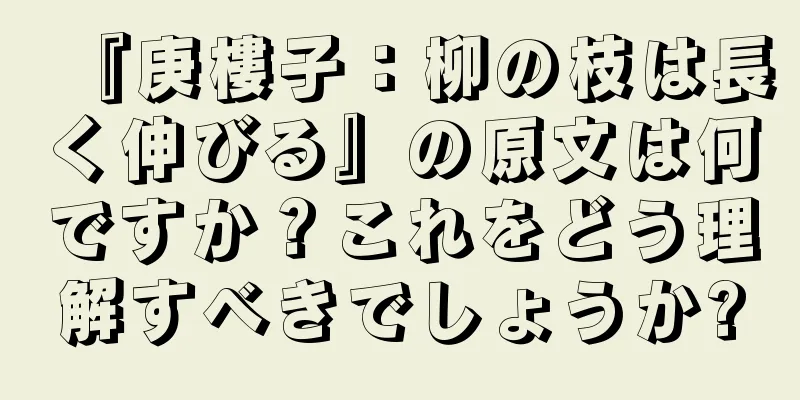 『庚樓子：柳の枝は長く伸びる』の原文は何ですか？これをどう理解すべきでしょうか?