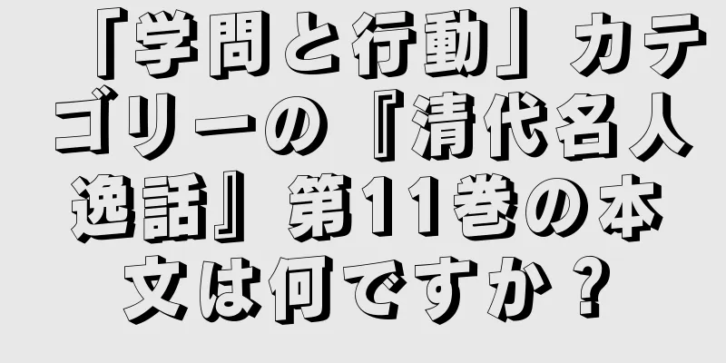 「学問と行動」カテゴリーの『清代名人逸話』第11巻の本文は何ですか？