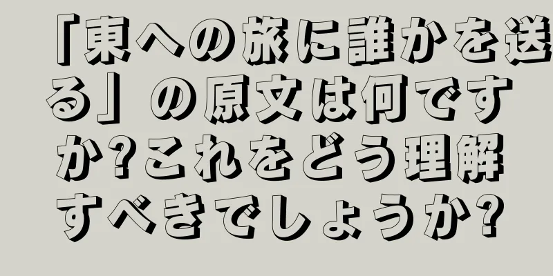 「東への旅に誰かを送る」の原文は何ですか?これをどう理解すべきでしょうか?