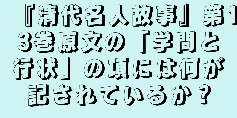 『清代名人故事』第13巻原文の「学問と行状」の項には何が記されているか？