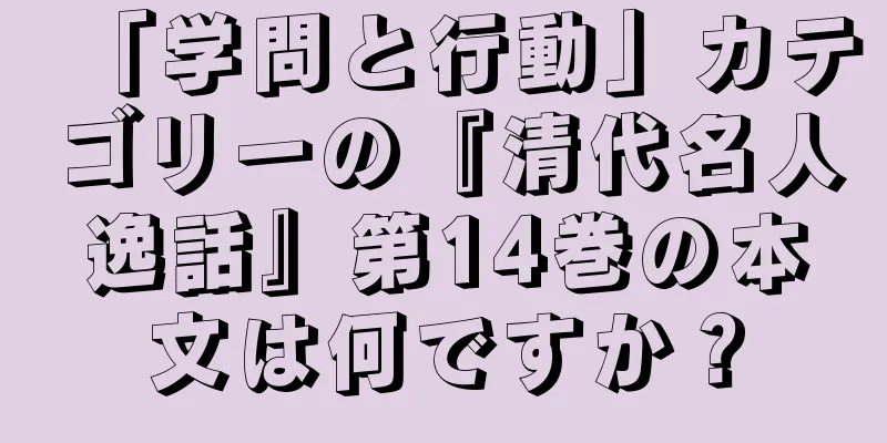 「学問と行動」カテゴリーの『清代名人逸話』第14巻の本文は何ですか？