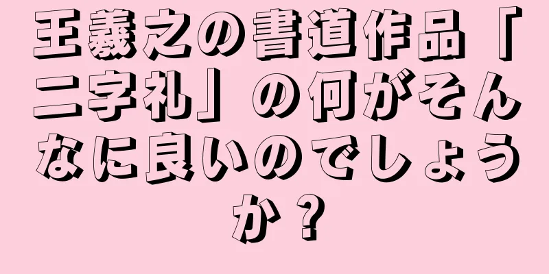 王羲之の書道作品「二字礼」の何がそんなに良いのでしょうか？