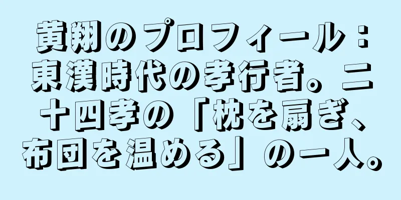 黄翔のプロフィール：東漢時代の孝行者。二十四孝の「枕を扇ぎ、布団を温める」の一人。