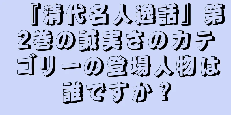『清代名人逸話』第2巻の誠実さのカテゴリーの登場人物は誰ですか？